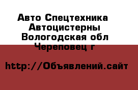 Авто Спецтехника - Автоцистерны. Вологодская обл.,Череповец г.